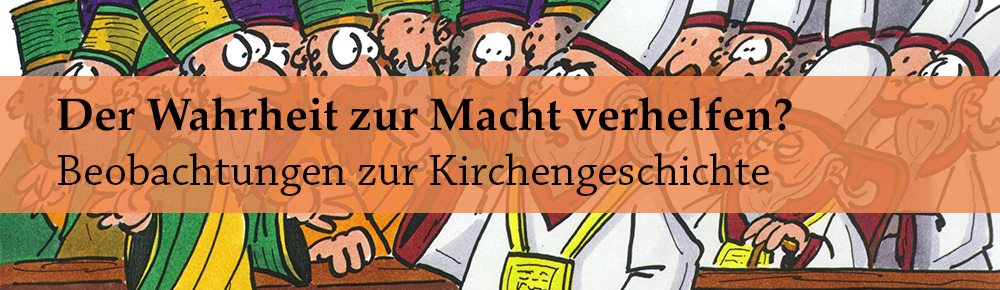 Der Wahrheit zur Macht verhelfen? Beobachtungen zur Kirchengeschichte